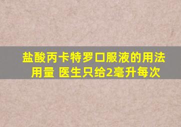 盐酸丙卡特罗口服液的用法用量 医生只给2毫升每次